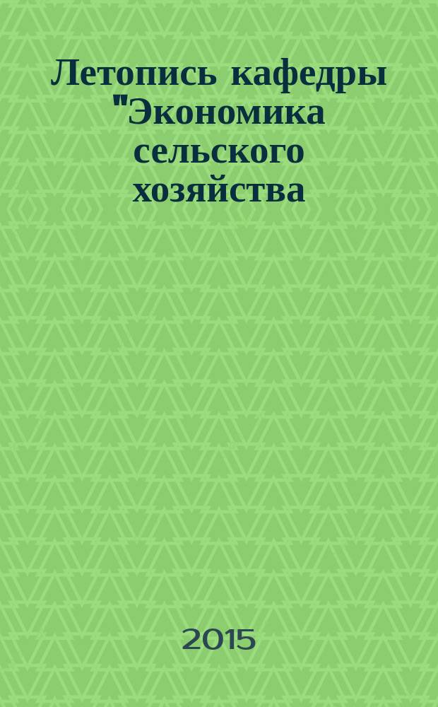Летопись кафедры "Экономика сельского хозяйства (экономики и кооперации)": создание, становление и развитие