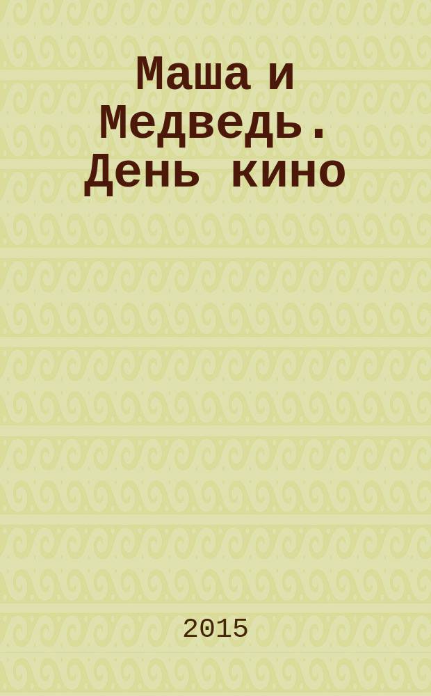 Маша и Медведь. День кино : Прочитай! Наклей! Отгадай! : 30 наклеек - оживи сказку! : для детей старшего дошкольного возраста: текст для чтения взрослыми детям : 0+