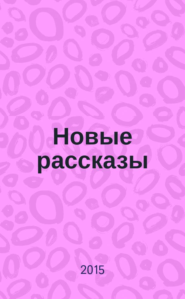 Новые рассказы : из сборников "Счастье летучих рыб" и "Некоторые фрагменты оленьего гона"