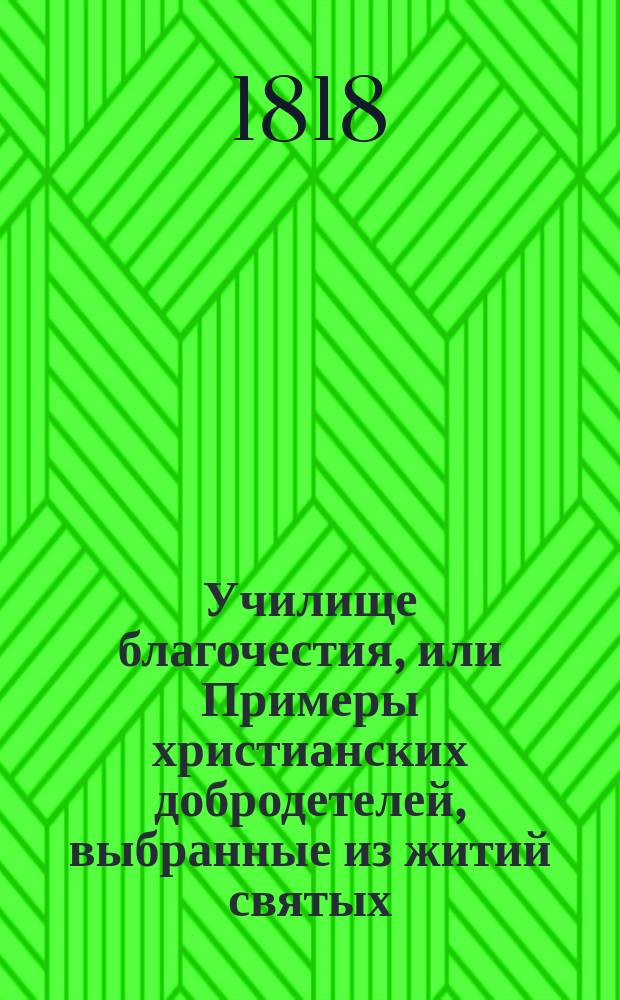 Училище благочестия, или Примеры христианских добродетелей, выбранные из житий святых : С дозволения Святейшаго Синода. Ч. 5
