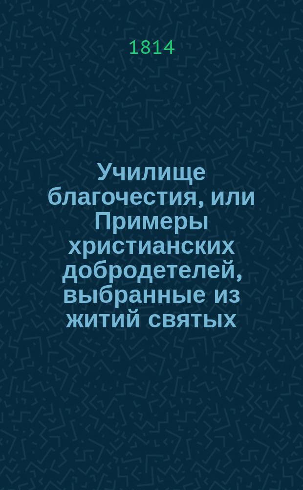 Училище благочестия, или Примеры христианских добродетелей, выбранные из житий святых. Ч. 1