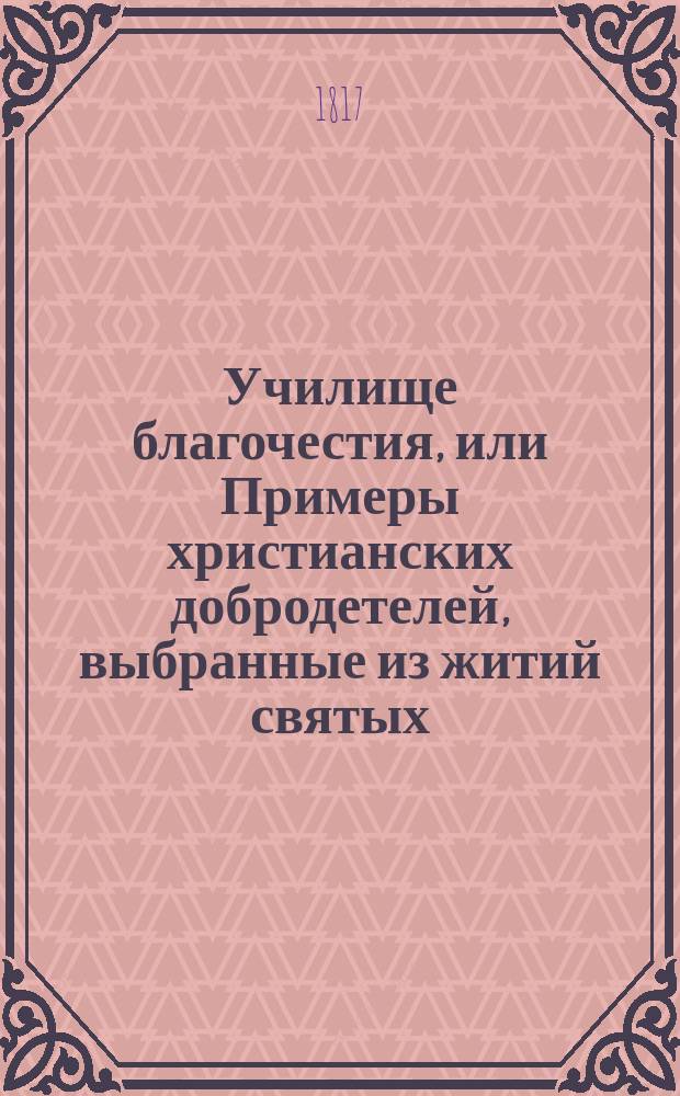 Училище благочестия, или Примеры христианских добродетелей, выбранные из житий святых. Ч. 4