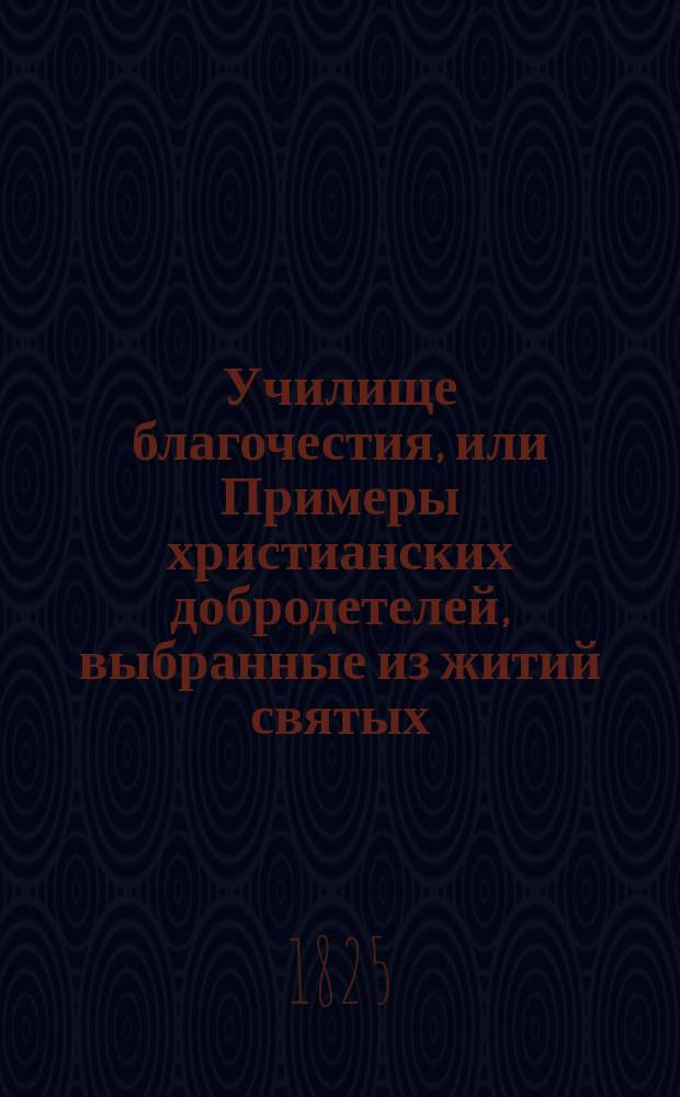 Училище благочестия, или Примеры христианских добродетелей, выбранные из житий святых. Ч. 1