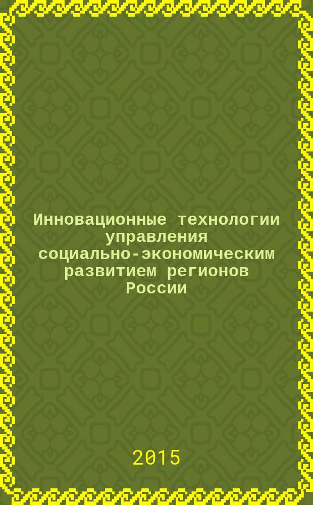 Инновационные технологии управления социально-экономическим развитием регионов России : материалы VII Всероссийской научно-практической конференции с международным участием, 21-22 мая 2015 г. [в 2 ч. Ч. 2