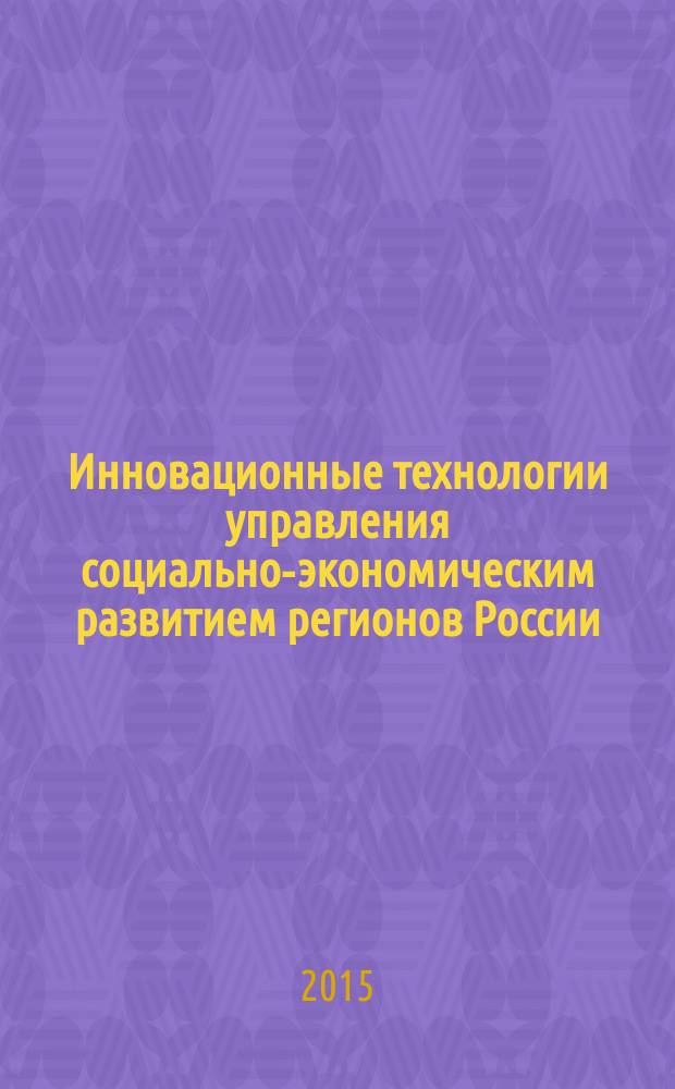 Инновационные технологии управления социально-экономическим развитием регионов России : материалы VII Всероссийской научно-практической конференции с международным участием, 21-22 мая 2015 г. [в 2 ч. Ч. 1