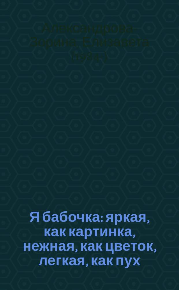 Я бабочка : яркая, как картинка, нежная, как цветок, легкая, как пух : для чтения взрослыми детям