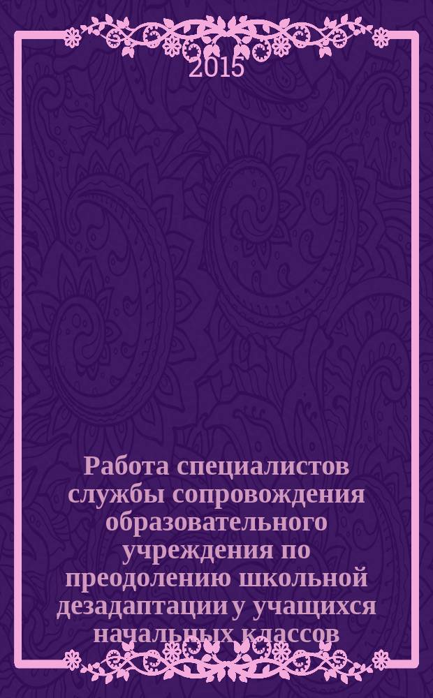 Работа специалистов службы сопровождения образовательного учреждения по преодолению школьной дезадаптации у учащихся начальных классов : учебно-методическое пособие