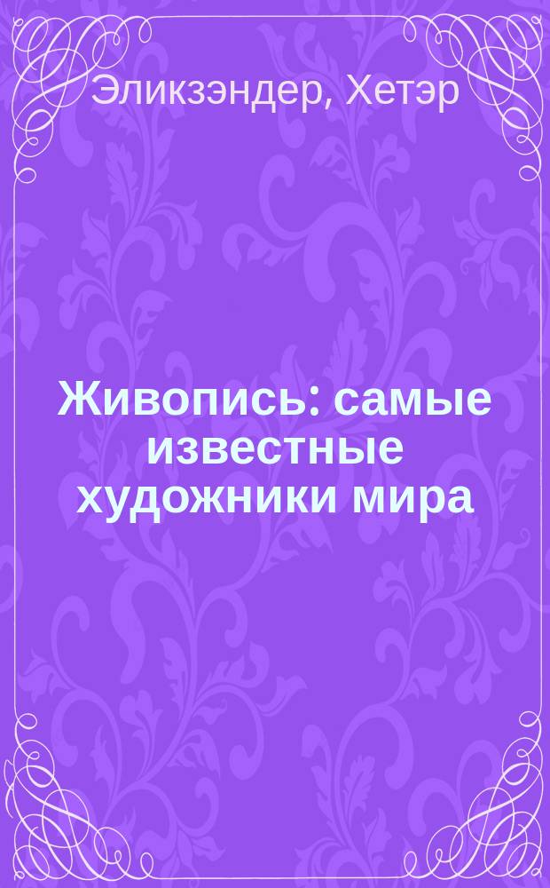 Живопись : самые известные художники мира : детская энциклопедия : для младшего и среднего школьного возраста
