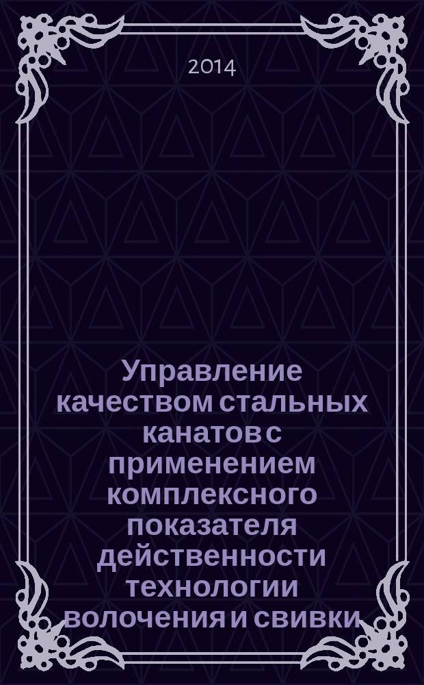 Управление качеством стальных канатов с применением комплексного показателя действенности технологии волочения и свивки : автореферат диссертации на соискание ученой степени кандидата технических наук : специальность 05.02.23 <Стандартизация и управление качеством продукции>