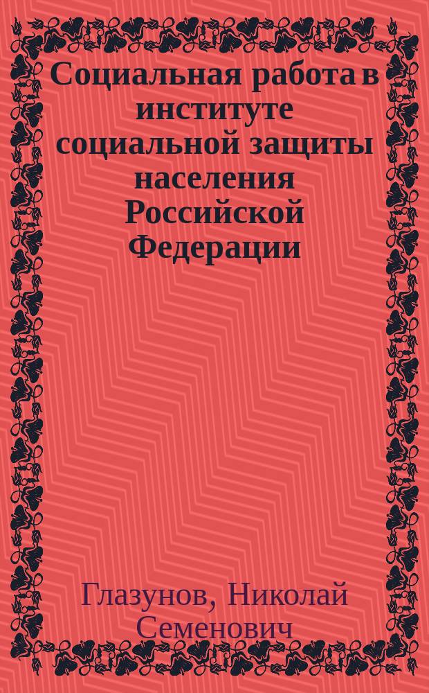 Социальная работа в институте социальной защиты населения Российской Федерации : монография