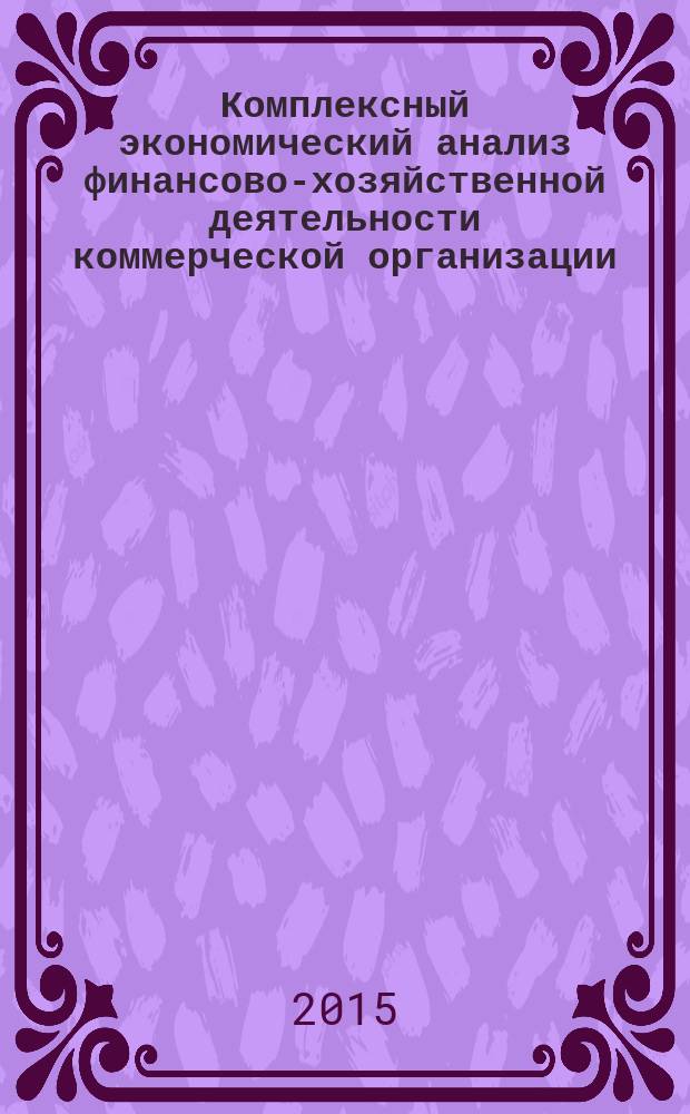 Комплексный экономический анализ финансово-хозяйственной деятельности коммерческой организации : практикум : учебное пособие