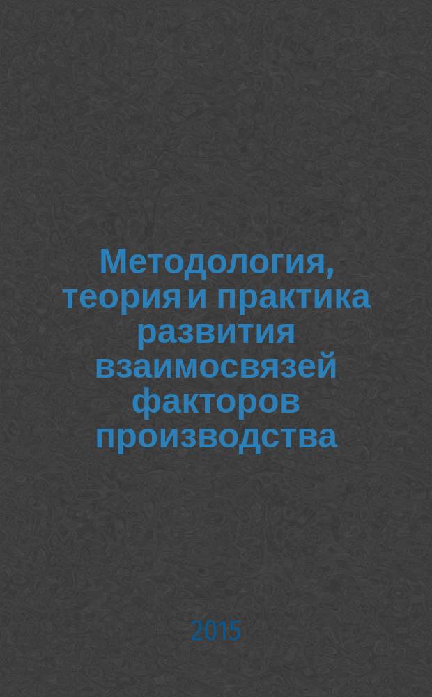 Методология, теория и практика развития взаимосвязей факторов производства : монография