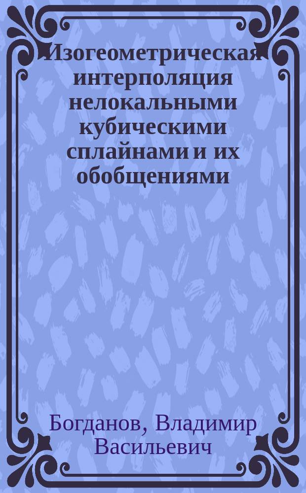 Изогеометрическая интерполяция нелокальными кубическими сплайнами и их обобщениями : автореферат диссертации на соискание ученой степени кандидата физико-математических наук : специальность 01.01.07 <Вычислительная математика>