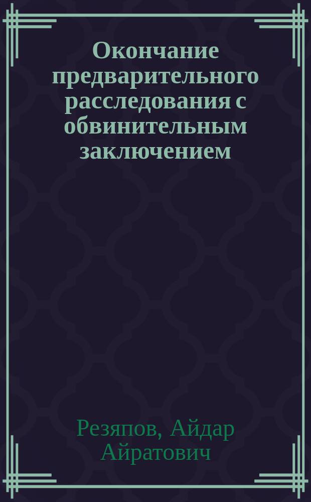 Окончание предварительного расследования с обвинительным заключением (актом, постановлением) и направление уголовного дела в суд : автореферат диссертации на соискание ученой степени кандидата юридических наук : специальность 12.00.09 <Уголовный процесс; криминалистика; оперативно-розыскная деятельность>