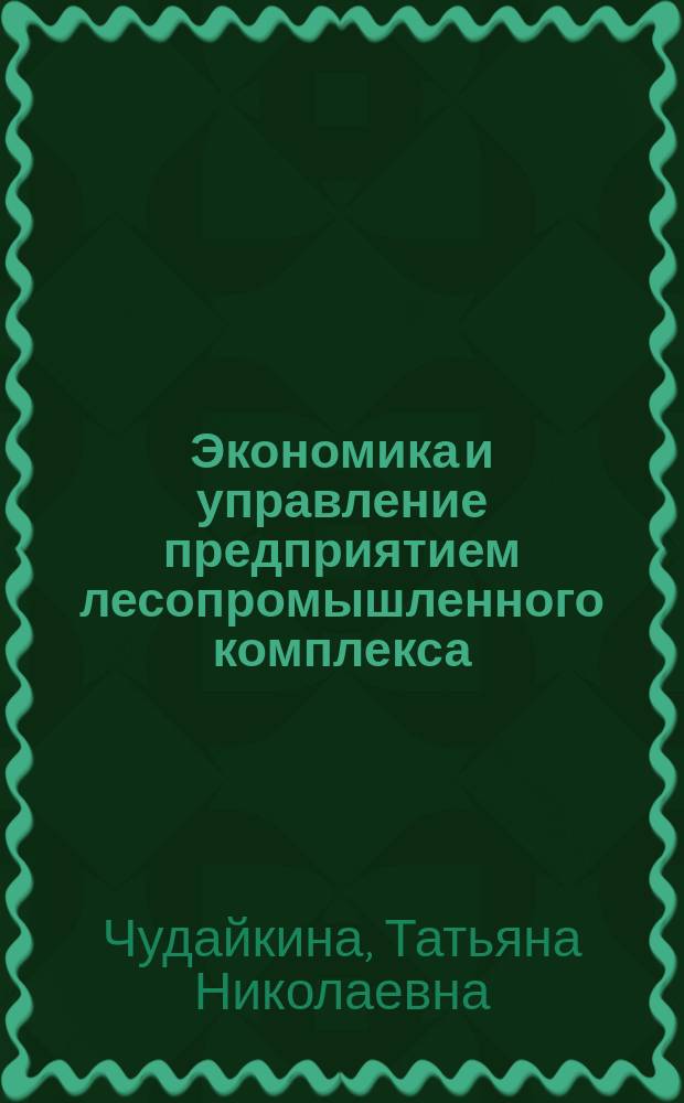 Экономика и управление предприятием лесопромышленного комплекса : учебное пособие для студентов очной формы обучения по направлению подготовки 35.03.02 "Технология лесозаготовительных и деревообрабатывающих производств"