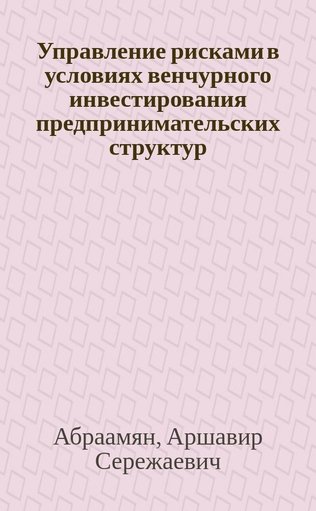 Управление рисками в условиях венчурного инвестирования предпринимательских структур : автореферат диссертации на соискание ученой степени кандидата экономических наук : специальность 08.00.05 <Экономика и управление народным хозяйством по отраслям и сферам деятельности>