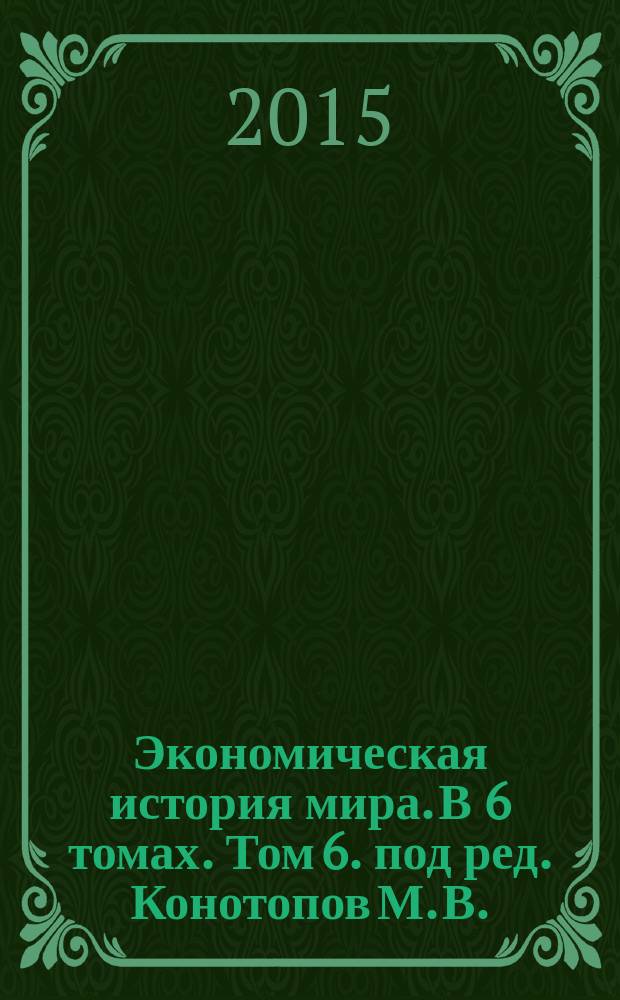 Экономическая история мира. В 6 томах. Том 6. [под ред. Конотопов М. В.]