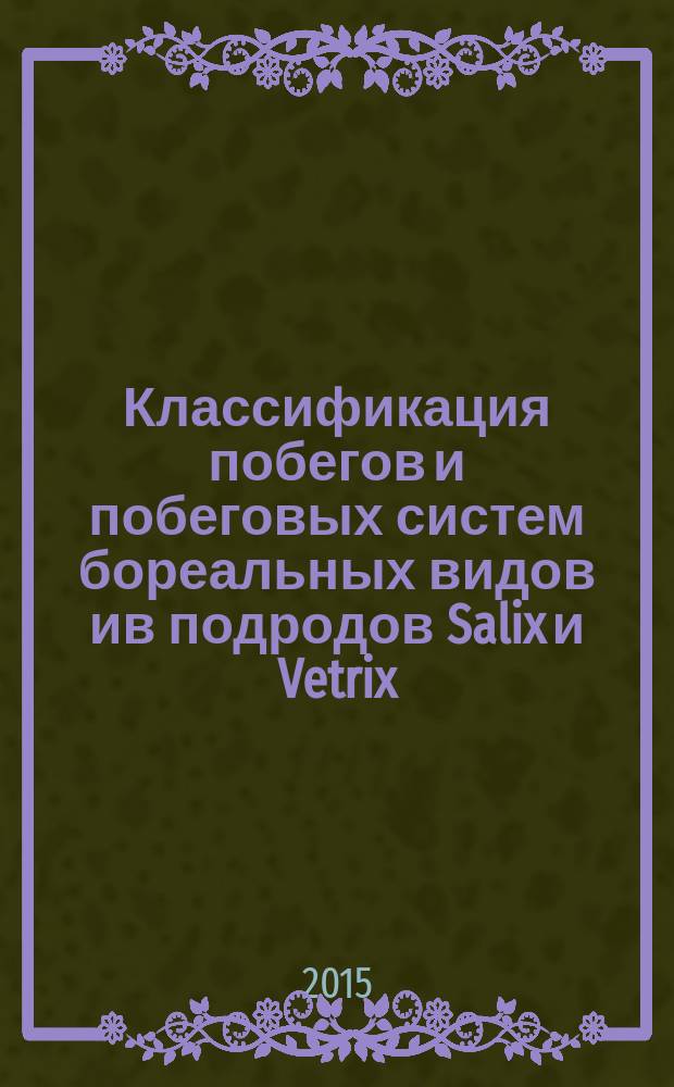 Классификация побегов и побеговых систем бореальных видов ив подродов Salix и Vetrix : монография