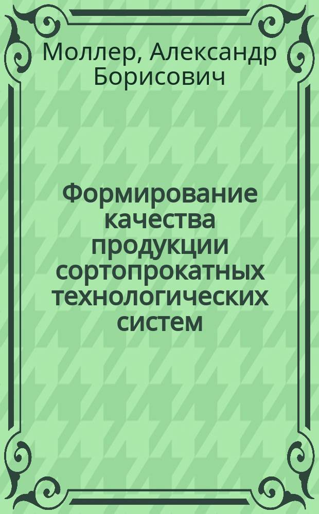 Формирование качества продукции сортопрокатных технологических систем : учебное пособие : для студентов, обучающихся по направлениям и специальностям "Металлургия", "Обработка металлов давлением", "Стандартизация и сертификация"