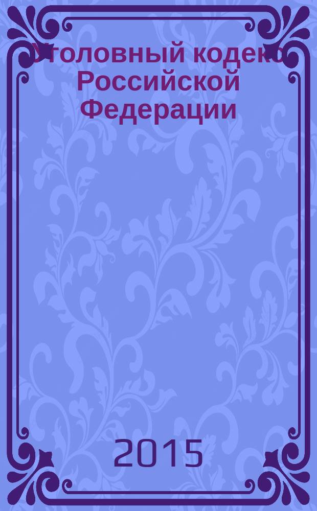 Уголовный кодекс Российской Федерации : от 13 июня 1996 года № 63-Ф3 : принят Государственной Думой 24 мая 1996 года : одобрен Советом Федерации 5 июня 1996 года : (в ред. Федеральных законов от 27.05.1998 № 77-Ф3 ... от 13.07.2015 № 267-Ф3) : текст с изменениями и дополнениями на 20 октября 2015 года
