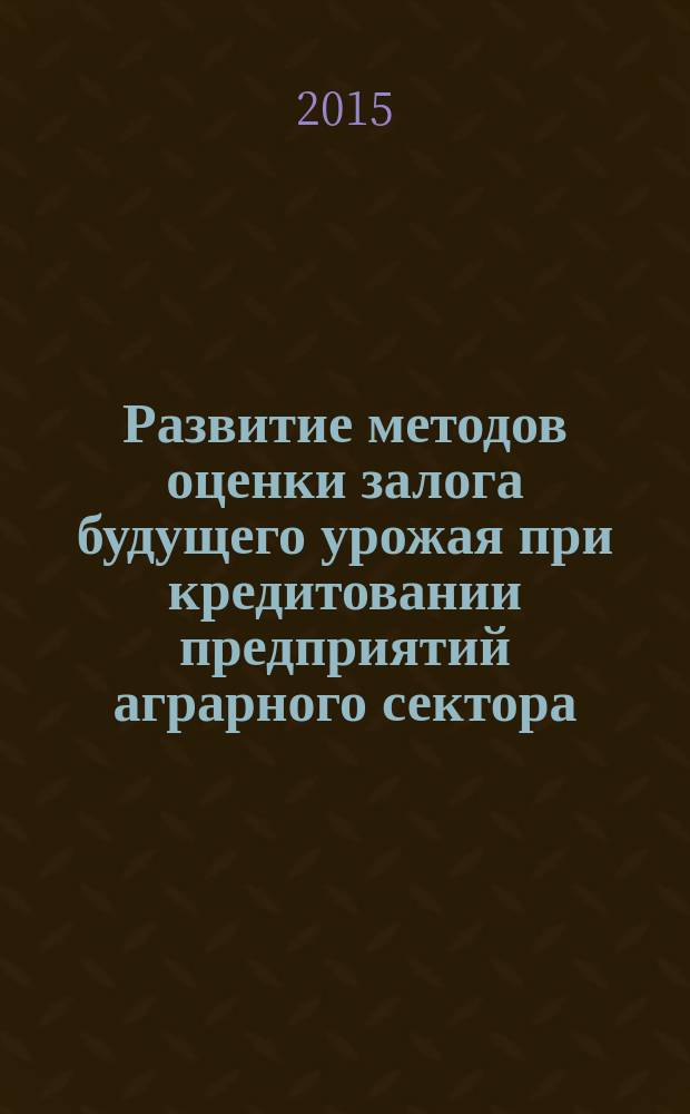 Развитие методов оценки залога будущего урожая при кредитовании предприятий аграрного сектора
