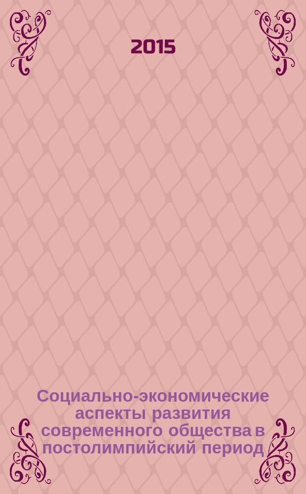 Социально-экономические аспекты развития современного общества в постолимпийский период : материалы всероссийской научно-практической конференции (г. Краснодар, 28 февраля - 1 марта 2015 года)