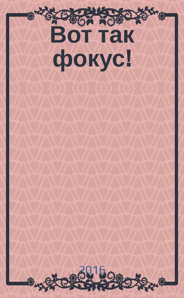 Вот так фокус! : сказочная история : детям до трёх лет
