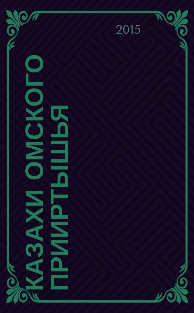 Казахи Омского Прииртышья : энциклопедия. Кн. 1