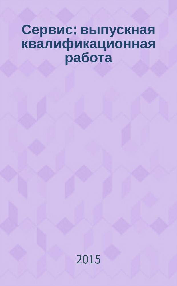 Сервис: выпускная квалификационная работа : методические указания по написанию, оформлению и защите выпускной квалификационной работы для студентов направления 100100.62 (43.03.01) "Сервис" (профили: "Сервис недвижимости", "Маркетинг")