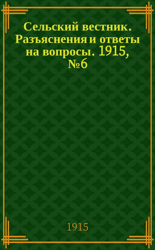 Сельский вестник. Разъяснения и ответы на вопросы. 1915, № 6 (6 февр.)