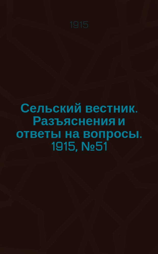 Сельский вестник. Разъяснения и ответы на вопросы. 1915, № 51 (18 дек.)