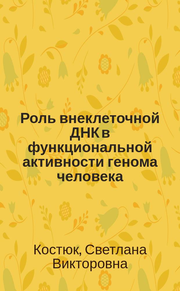 Роль внеклеточной ДНК в функциональной активности генома человека : автореферат диссертации на соискание ученой степени доктора биологических наук : специальность 03.02.07 <Генетика>