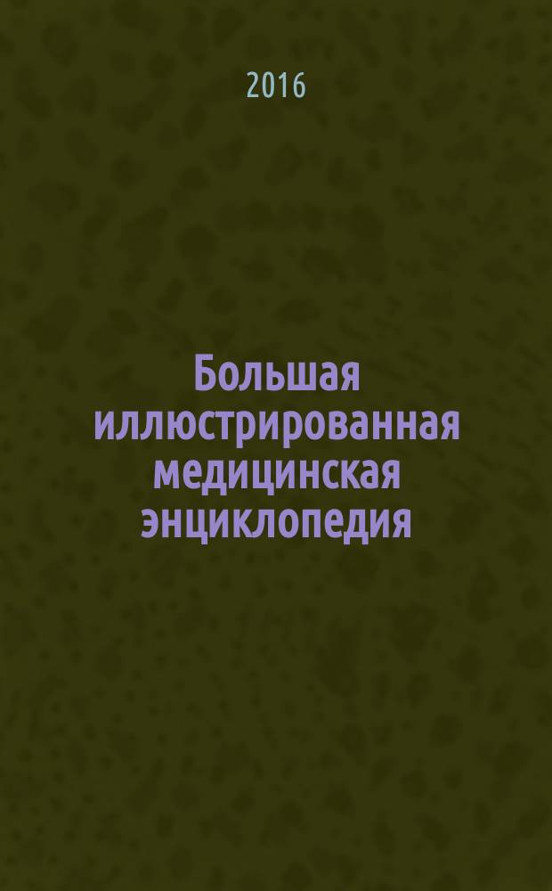 Большая иллюстрированная медицинская энциклопедия : [более 1500 заболеваний, патологий и синдромов, более 800 иллюстраций причины, симптомы, профилактика, диагностика, лечение рекомендуется для врачей и студентов медицинский институтов] в 2 т. Т. 1 : (А - Л)