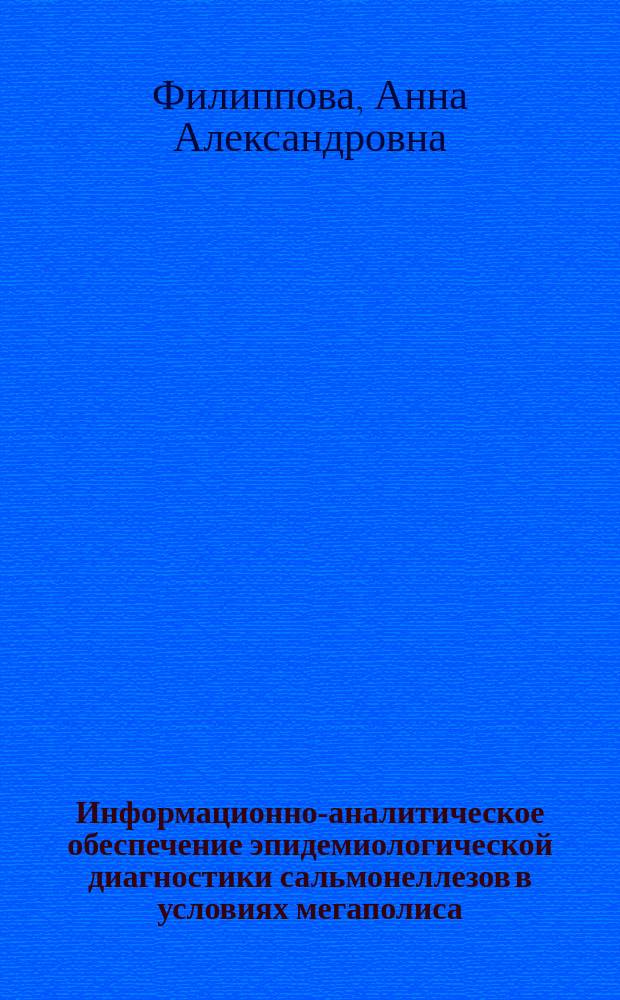 Информационно-аналитическое обеспечение эпидемиологической диагностики сальмонеллезов в условиях мегаполиса : автореферат диссертации на соискание ученой степени к. м. н. : специальность 14.02.02 <Эпидемиология>
