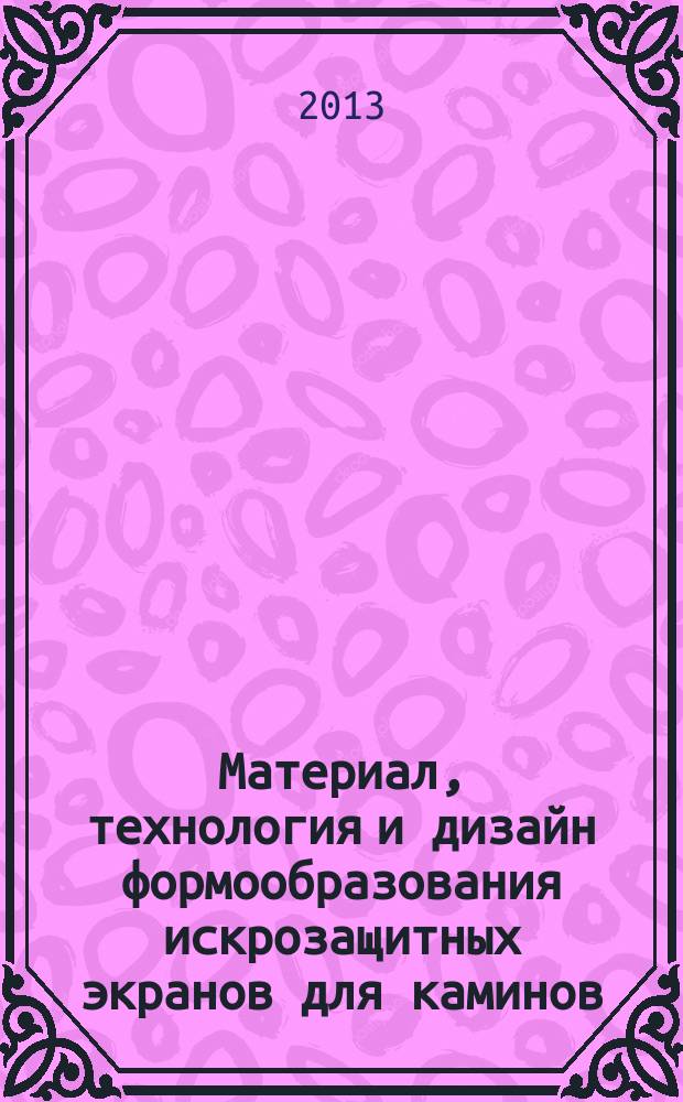 Материал, технология и дизайн формообразования искрозащитных экранов для каминов : автореферат диссертации на соискание ученой степени кандидата технических наук : специальность 05.23.05 <Строительные материалы и изделия> : специальность 17.00.06 <Техническая эстетика и дизайн>