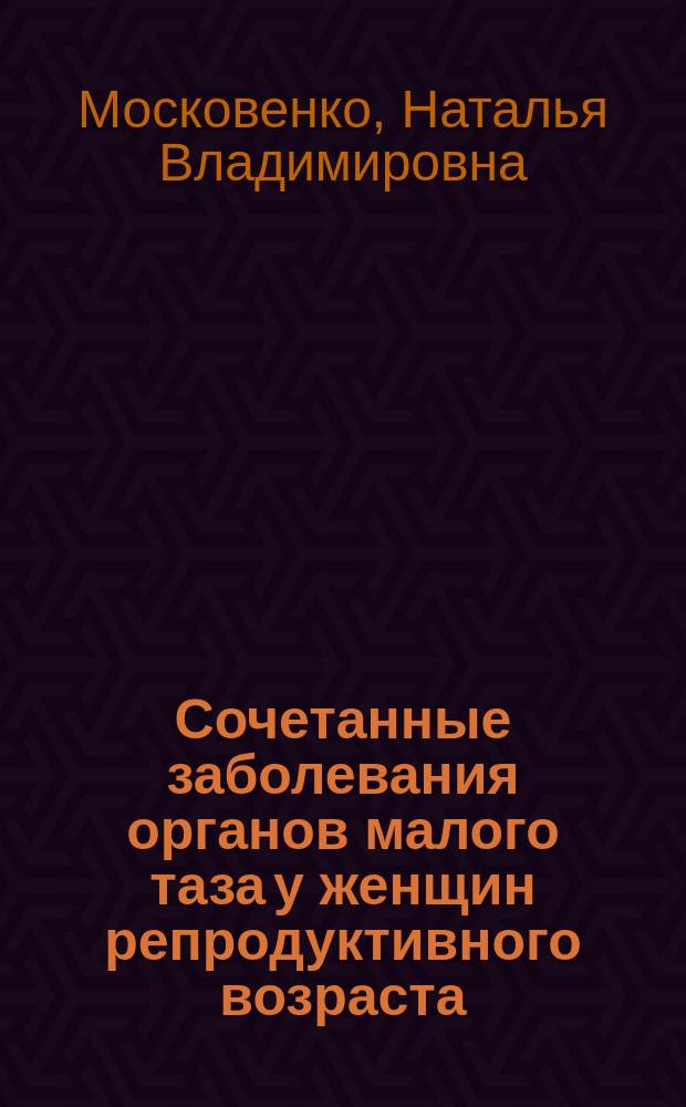 Сочетанные заболевания органов малого таза у женщин репродуктивного возраста : автореферат диссертации на соискание ученой степени д. м. н. : специальность 14.01.01 <Акушерство и гинекология> : специальность 14.01.23 <Урология>