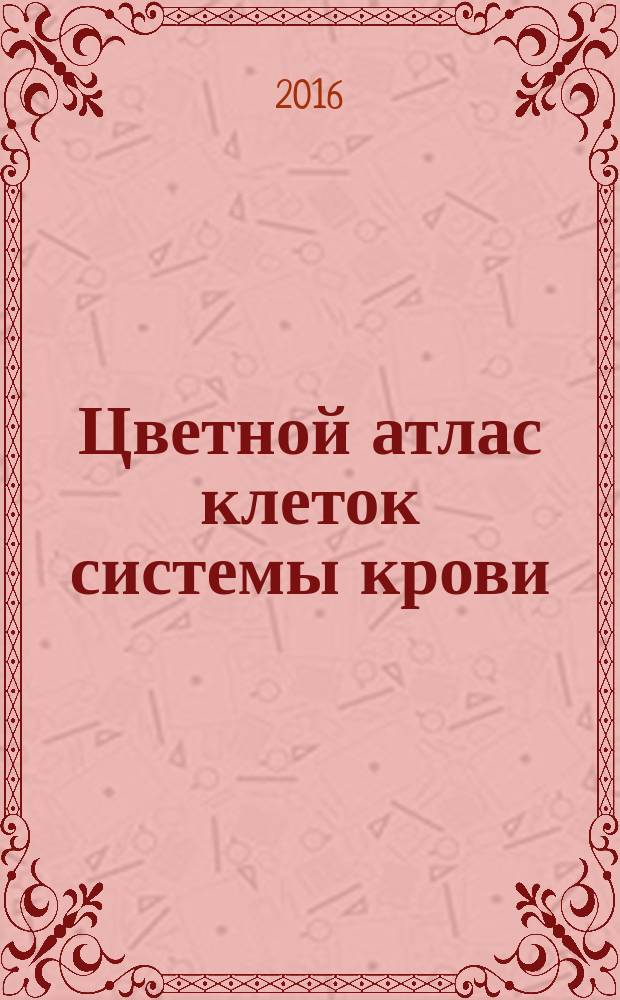Цветной атлас клеток системы крови : один источник и четыре составные части миелопоэза