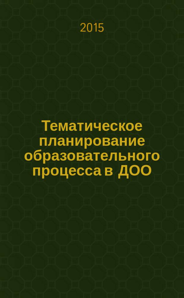 Тематическое планирование образовательного процесса в ДОО : технология внедрения ФГОС дошкольного образования [учебно-методическое пособие для педагогов дошкольных образовательных организаций]. Ч. 1