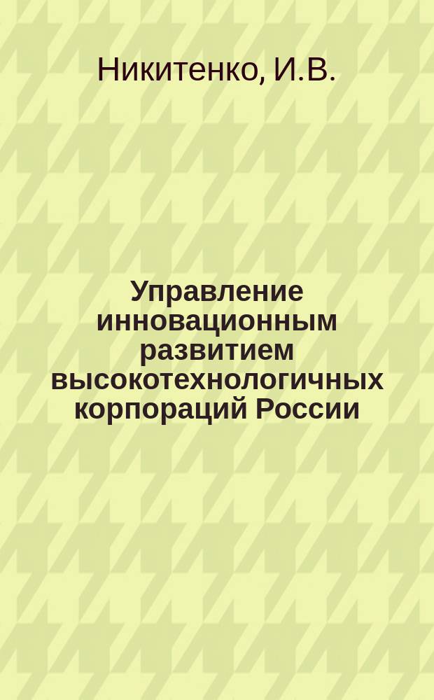 Управление инновационным развитием высокотехнологичных корпораций России : монография