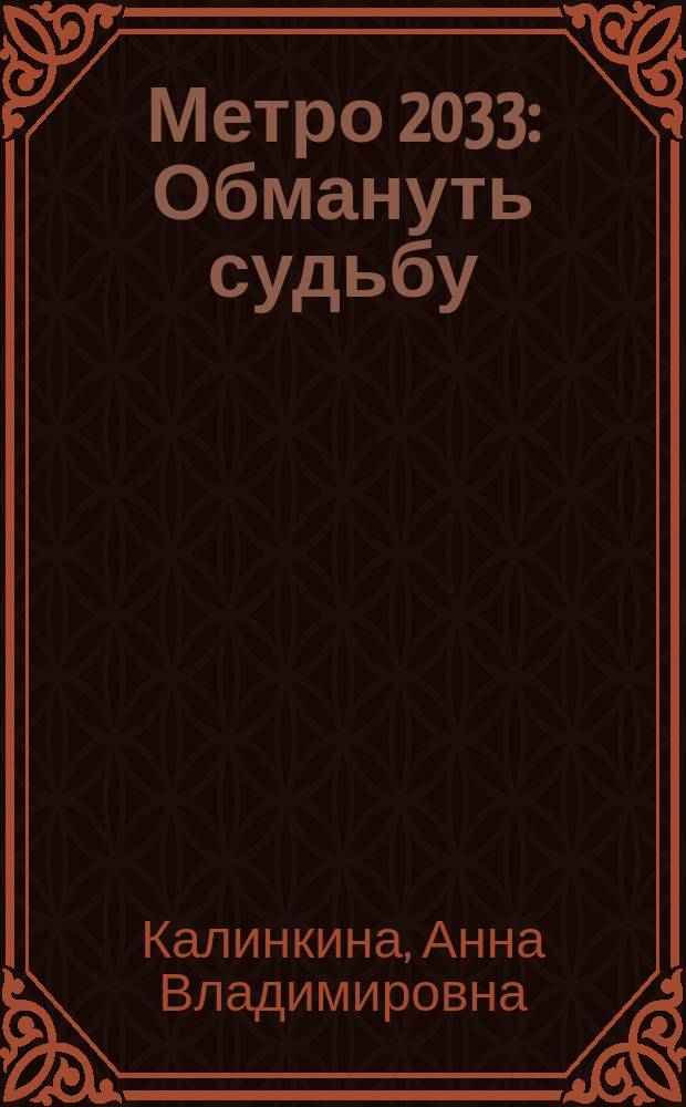 Метро 2033: Обмануть судьбу : фантастический роман