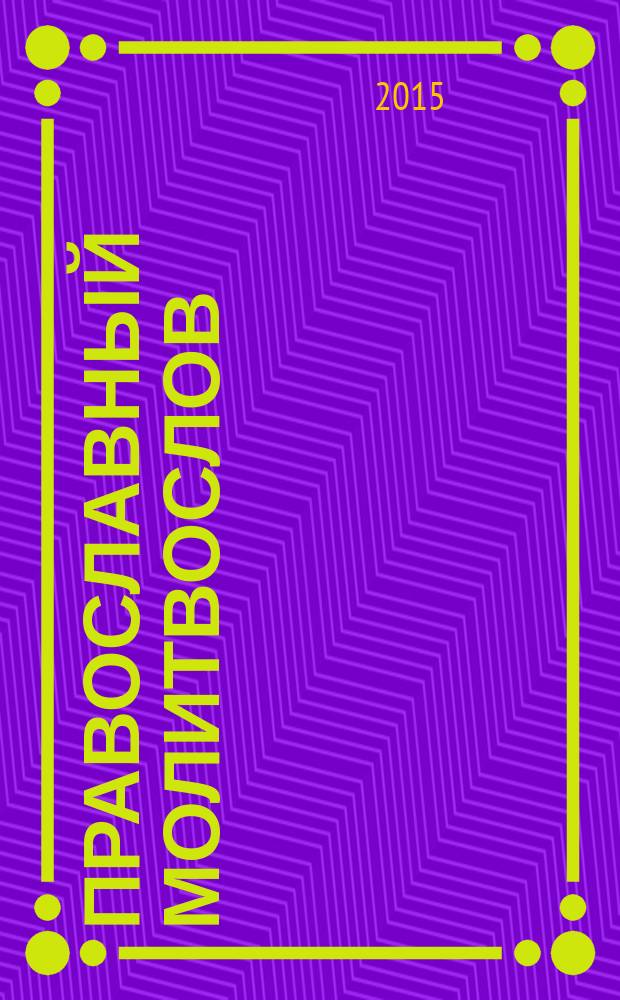 Православный молитвослов : молитвы на всякую потребу, три канона, Богородичное правило