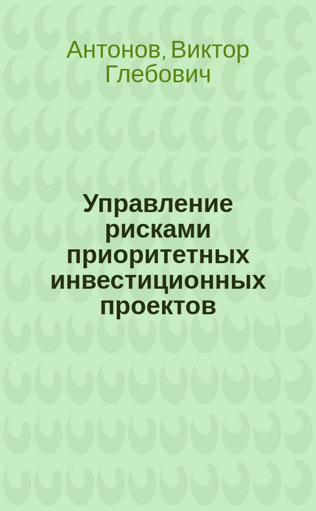 Управление рисками приоритетных инвестиционных проектов : концепция и методология : монография