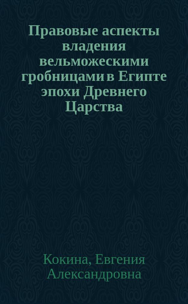 Правовые аспекты владения вельможескими гробницами в Египте эпохи Древнего Царства : автореферат диссертации на соискание ученой степени кандидата исторических наук : специальность 07.00.03 <Всеобщая история соответствующего периода>