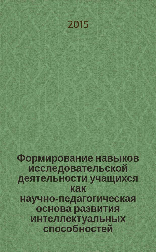 Формирование навыков исследовательской деятельности учащихся как научно-педагогическая основа развития интеллектуальных способностей : автореферат диссертации на соискание ученой степени к.п.н. : специальность 13.00.01