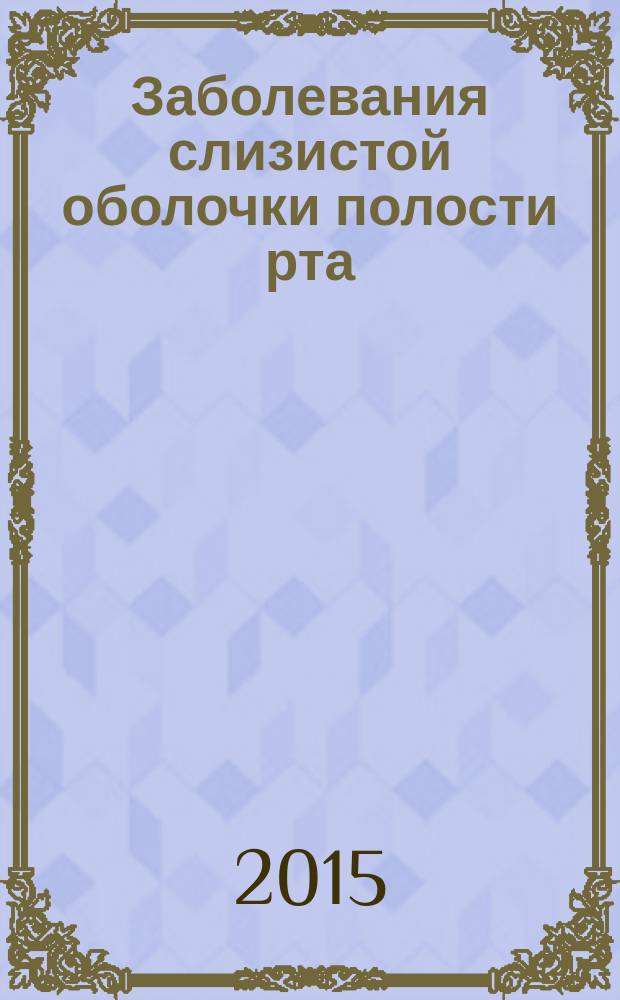Заболевания слизистой оболочки полости рта : учебно-методическое пособие (для студентов 5 курса, 10 семестр)