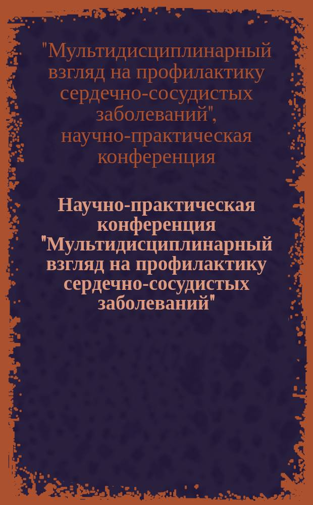 Научно-практическая конференция "Мультидисциплинарный взгляд на профилактику сердечно-сосудистых заболеваний" : материалы конференции, 27 ноября 2015 года