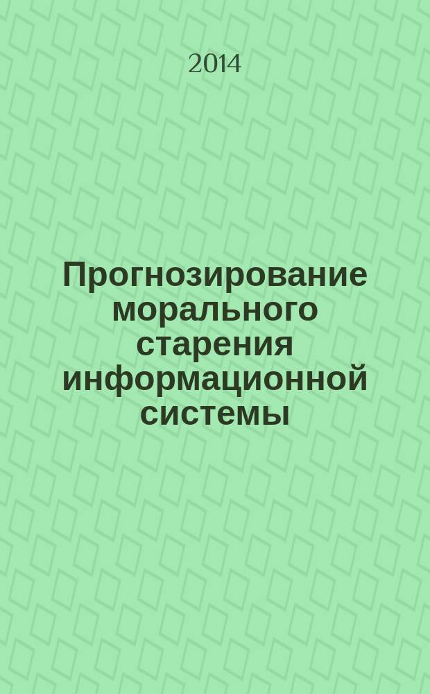 Прогнозирование морального старения информационной системы : монография