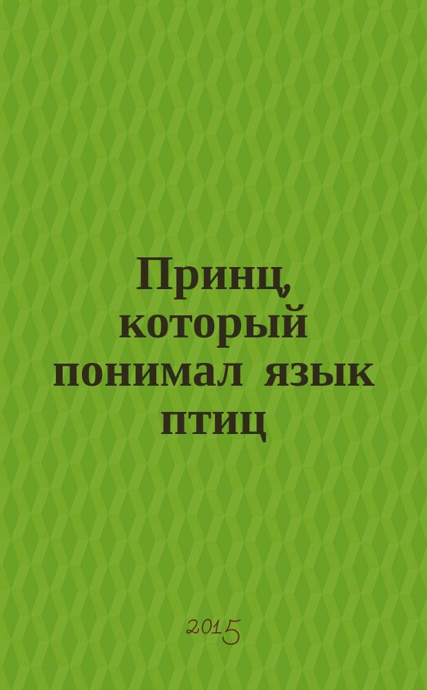 Принц, который понимал язык птиц : волшебные сказки : для детей младшего и среднего школьного возраста