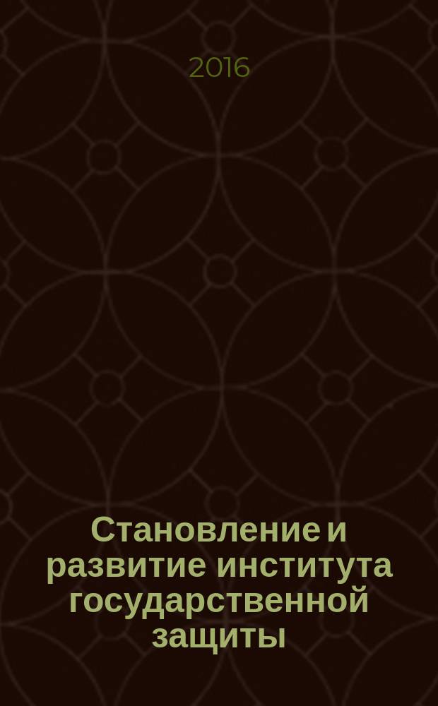 Становление и развитие института государственной защиты : (историко-правовое исследование) : монография