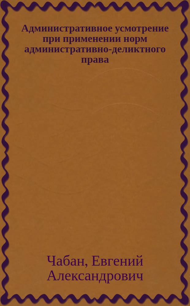 Административное усмотрение при применении норм административно-деликтного права : монография